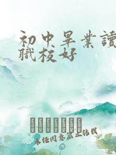 初中毕业读哪些职校好