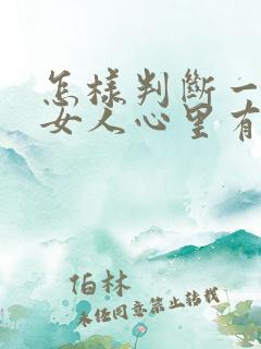 怎样判断一个人女人心里有没有你