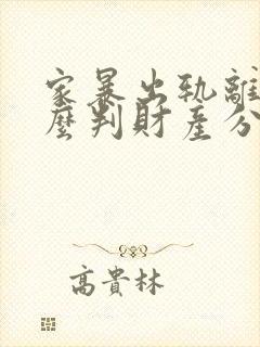 家暴出轨离婚怎么判财产分割