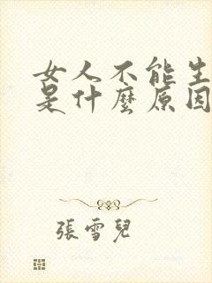 女人不能生孩子是什么原因