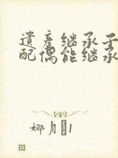 遗产继承子女的配偶能继承吗