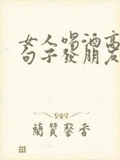 女人喝酒高情商句子发朋友圈短句