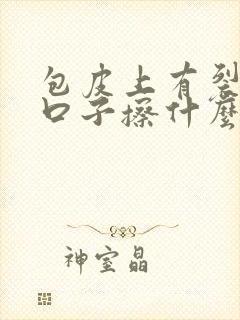 包皮上有裂开的口子擦什么药