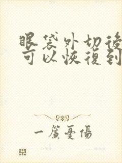 眼袋外切后多久可以恢复到没有印子