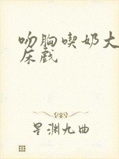 吻胸吃奶大尺度床戏