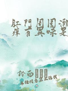 肛门周围潮湿瘙痒有异味是什么原因