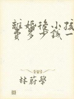 离婚后小孩抚养费多少钱一个月