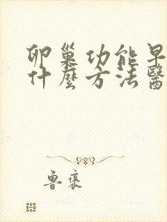 卵巢功能早衰用什么方法医治比较好