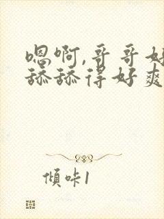 嗯啊,哥哥好会舔舔得好爽好舒服