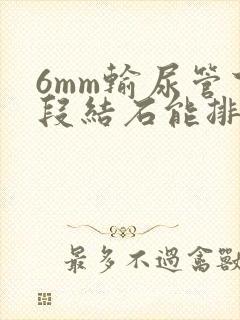 6mm输尿管下段结石能排出来吗