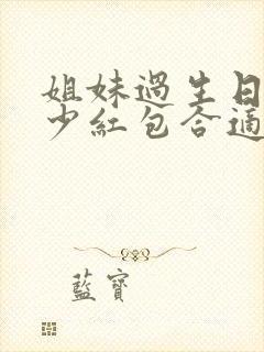 姐妹过生日发多少红包合适