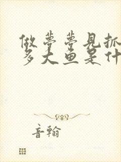 做梦梦见抓了很多大鱼是什么意思