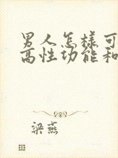 男人怎样可以提高性功能和持久度