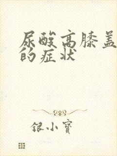 尿酸高膝盖痛风的症状