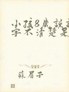 小孩8岁说话吐字不清楚是什么原因