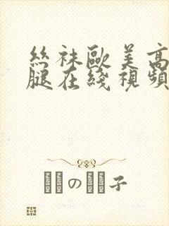 丝袜欧美高跟美腿在线视频