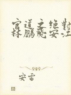 官道之绝对权力林鹏飞安江小说免费版