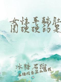 女性平躺肚脐周围硬硬的是怎么回事