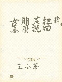 女朋友把我删了怎么挽回