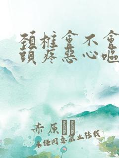 颈椎会不会引起头疼恶心呕吐