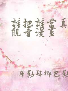 谁把谁当真免费观看漫画