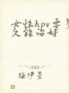 女性hpv要多久能治好