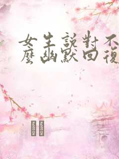 女生说对不起怎么幽默回复