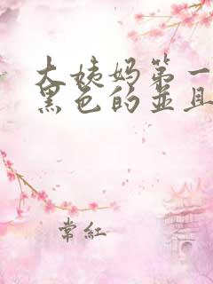 大姨妈第一天是黑色的并且量很少