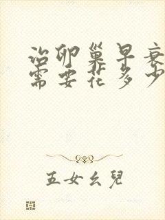 治卵巢早衰一般需要花多少钱