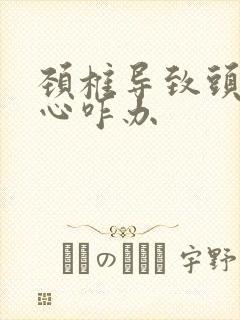 颈椎导致头疼恶心咋办