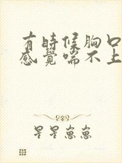 有时候胸口很闷感觉喘不上气