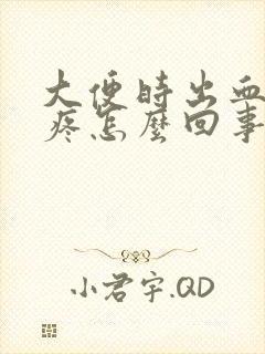 大便时出血屁眼疼怎么回事