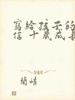 写给孩子的一封信 十岁成长礼