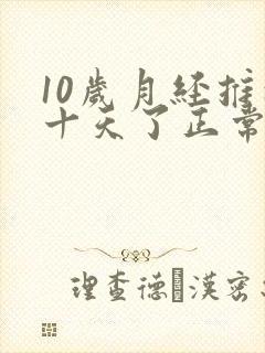 10岁月经推迟十天了正常吗