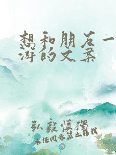 想和朋友一起旅游的文案