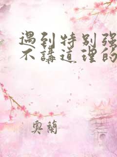 遇到特别强势又不讲道理的老婆怎么办