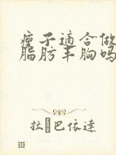 瘦子适合做自体脂肪丰胸吗