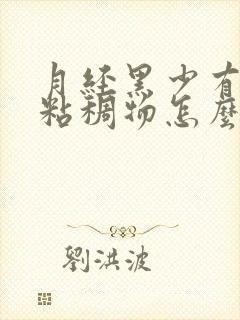 月经黑少有黑色粘稠物怎么回事