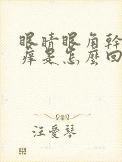 眼睛眼角干涩发痒是怎么回事