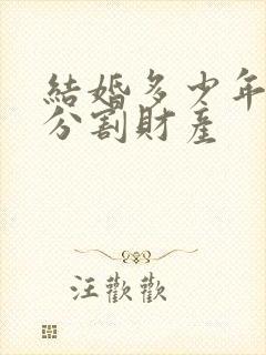 结婚多少年可以分割财产