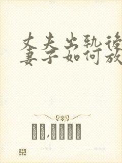 丈夫出轨后回归妻子如何放下