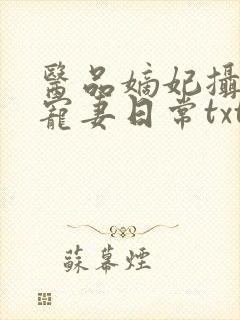 医品嫡妃摄政王宠妻日常txt下载