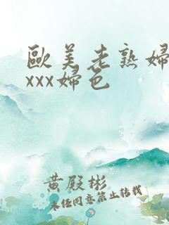 欧美老熟妇xxxxx妇色