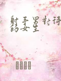 射手男对待睡过的女生