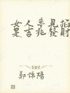 女人梦见掐死蛇是吉兆发财