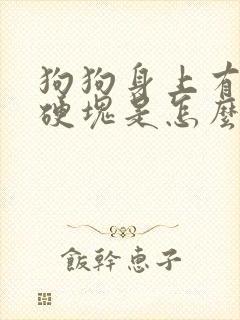 狗狗身上有结痂硬块是怎么回事