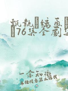 甄执缡恿�76集全剧集