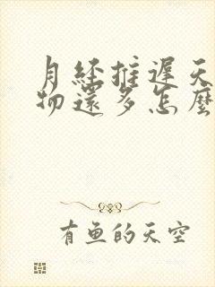 月经推迟天分泌物还多怎么回事啊