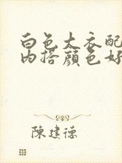 白色大衣配什么内搭颜色好看