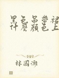 黑色吊带裙子配什么颜色上衣好看